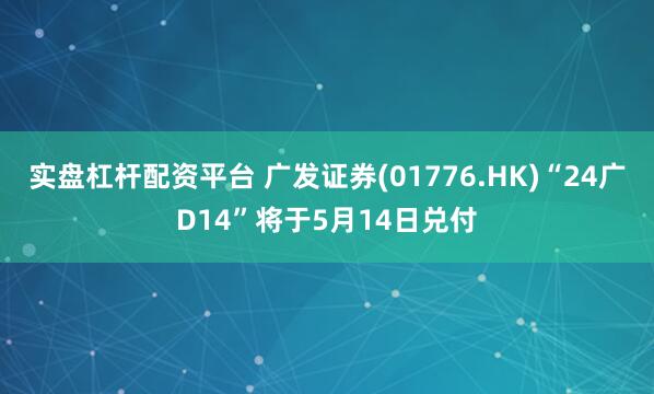 实盘杠杆配资平台 广发证券(01776.HK)“24广D14”将于5月14日兑付