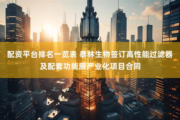 配资平台排名一览表 泰林生物签订高性能过滤器及配套功能膜产业化项目合同