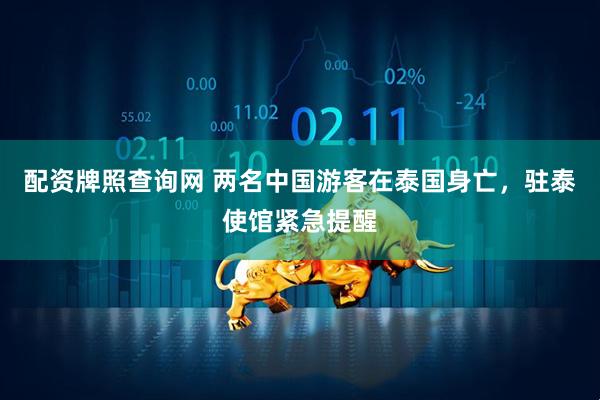 配资牌照查询网 两名中国游客在泰国身亡，驻泰使馆紧急提醒